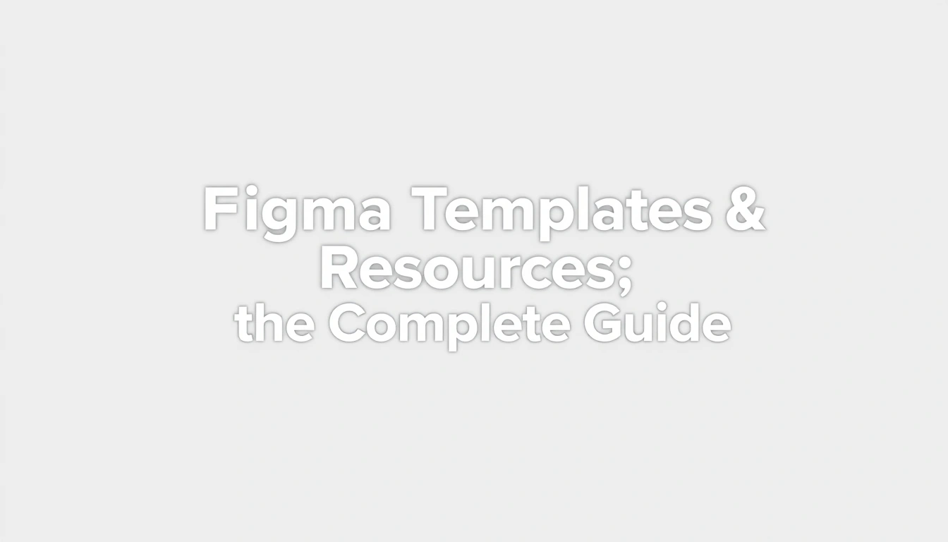Figma Templates & Resources — The Complete Guide